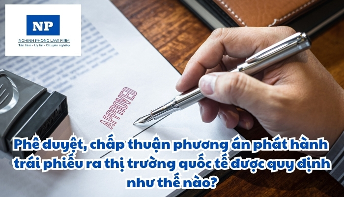 Phê duyệt, chấp thuận phương án phát hành trái phiếu ra thị trường quốc tế được quy định như thế nào?