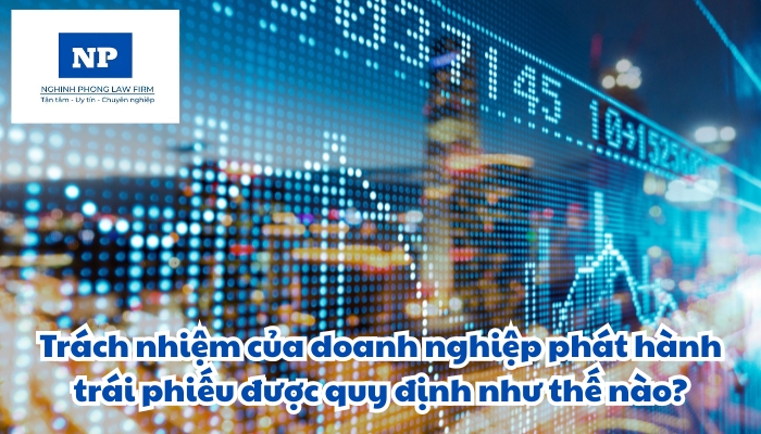 Trách nhiệm của doanh nghiệp phát hành trái phiếu được quy định như thế nào?