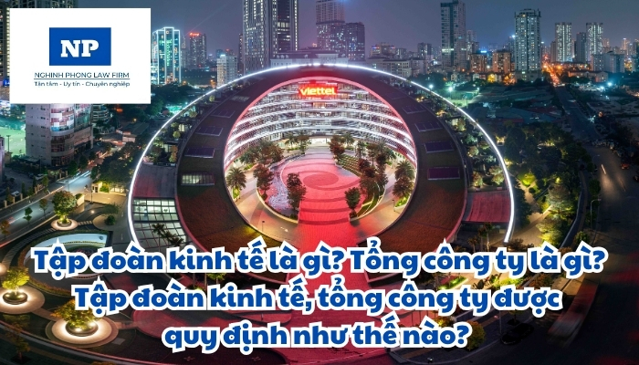 Tập đoàn kinh tế là gì? Tổng công ty là gì? Tập đoàn kinh tế, tổng công ty được quy định như thế nào?