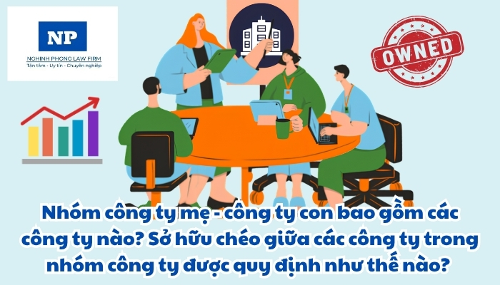 Nhóm công ty mẹ - công ty con bao gồm các công ty nào? Sở hữu chéo giữa các công ty trong nhóm công ty được quy định như thế nào?