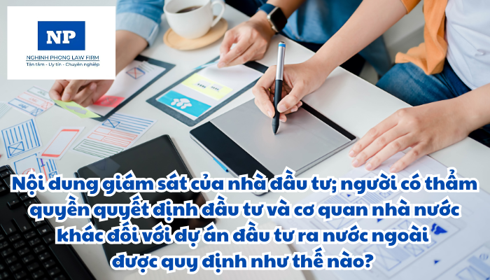 Nội dung giám sát của nhà đầu tư; người có thẩm quyền quyết định đầu tư và cơ quan đại diện sở hữu nhà nước đối với các dự án sử dụng vốn nhà nước để đầu tư ra nước ngoài; cơ quan quản lý nhà nước về đầu tư; cơ quan quản lý nhà nước chuyên ngành đối với dự án đầu tư ra nước ngoài  được quy định như thế nào?