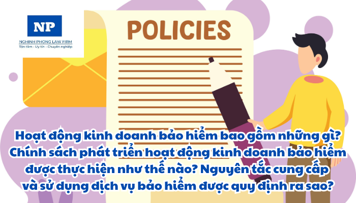 Hoạt động kinh doanh bảo hiểm bao gồm những gì? Chính sách phát triển hoạt động kinh doanh bảo hiểm được thực hiện như thế nào? Nguyên tắc cung cấp và sử dụng dịch vụ bảo hiểm được quy định ra sao?
