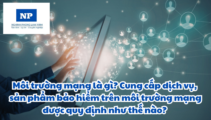 Môi trường mạng là gì? Cung cấp dịch vụ, sản phẩm bảo hiểm trên môi trường mạng được quy định như thế nào?