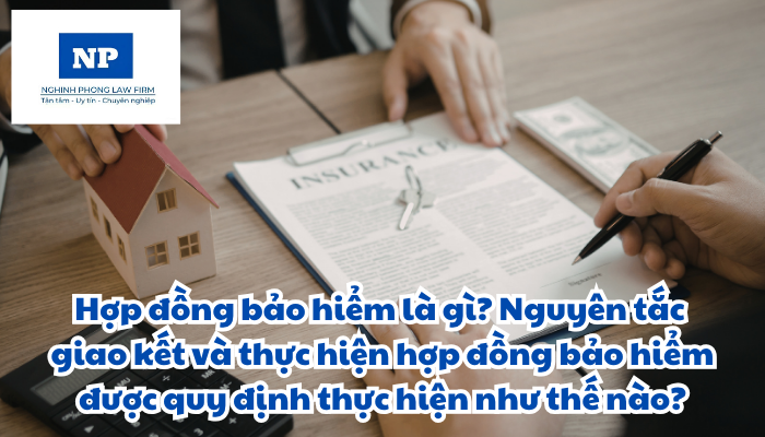 Hợp đồng bảo hiểm là gì? Nguyên tắc giao kết và thực hiện hợp đồng bảo hiểm được quy định thực hiện như thế nào?