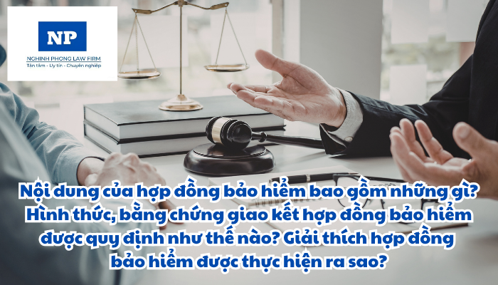 Nội dung của hợp đồng bảo hiểm bao gồm những gì? Hình thức, bằng chứng giao kết hợp đồng bảo hiểm được quy định như thế nào? Giải thích hợp đồng bảo hiểm được thực hiện ra sao?