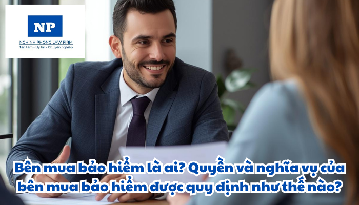 Bên mua bảo hiểm là ai? Quyền và nghĩa vụ của bên mua bảo hiểm được quy định như thế nào?