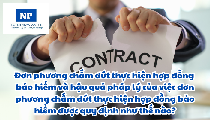 Đơn phương chấm dứt thực hiện hợp đồng bảo hiểm và hậu quả pháp lý của việc đơn phương chấm dứt thực hiện hợp đồng bảo hiểm được quy định như thế nào?