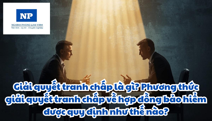 Giải quyết tranh chấp là gì? Phương thức giải quyết tranh chấp về hợp đồng bảo hiểm được quy định như thế nào?