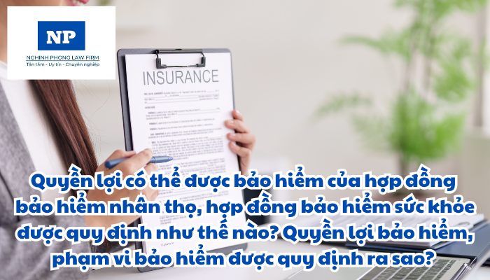 Quyền lợi có thể được bảo hiểm của hợp đồng bảo hiểm nhân thọ, hợp đồng bảo hiểm sức khỏe được quy định như thế nào? Quyền lợi bảo hiểm, phạm vi bảo hiểm được quy định ra sao?