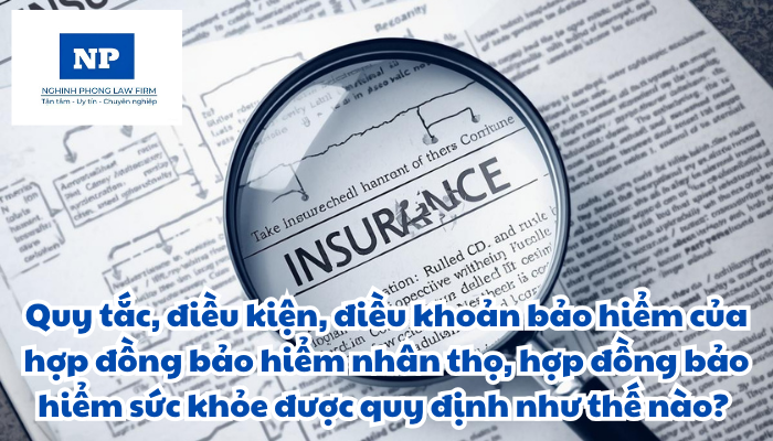Quy tắc, điều kiện, điều khoản bảo hiểm của hợp đồng bảo hiểm nhân thọ, hợp đồng bảo hiểm sức khỏe được quy định như thế nào?