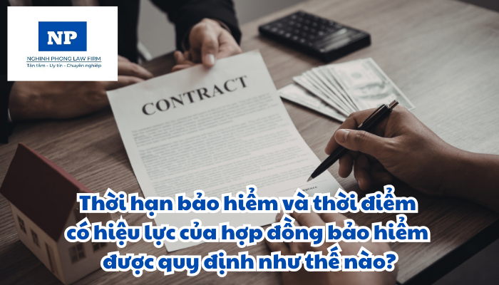 Thời hạn bảo hiểm và thời điểm có hiệu lực của hợp đồng bảo hiểm được quy định như thế nào?