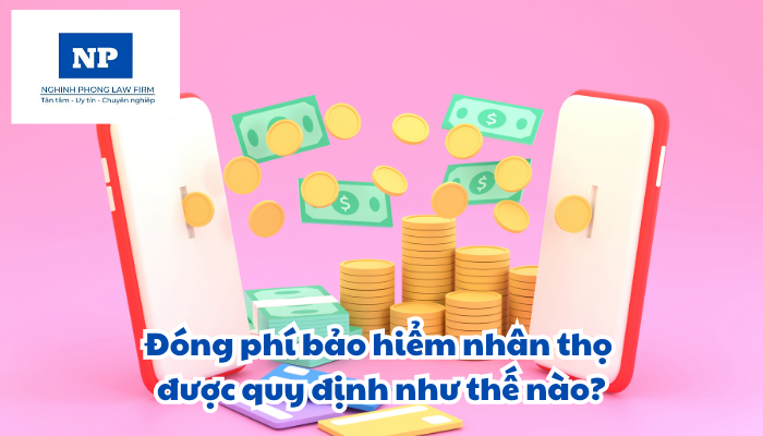 Đóng phí bảo hiểm nhân thọ được quy định như thế nào?