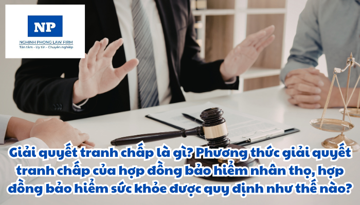 Giải quyết tranh chấp là gì? Phương thức giải quyết tranh chấp của hợp đồng bảo hiểm nhân thọ, hợp đồng bảo hiểm sức khỏe được quy định như thế nào?