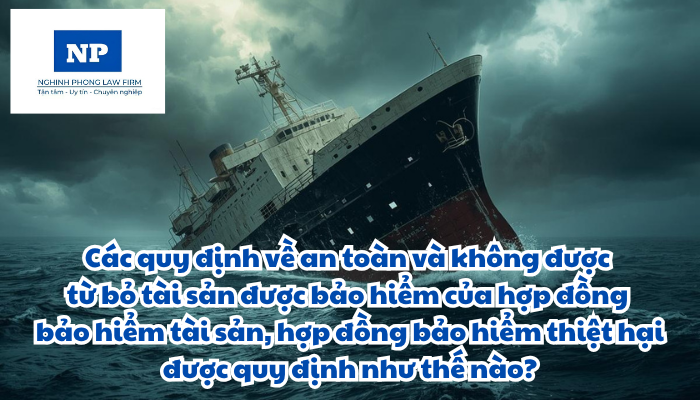 Các quy định về an toàn và không được từ bỏ tài sản được bảo hiểm của hợp đồng bảo hiểm tài sản, hợp đồng bảo hiểm thiệt hại được quy định như thế nào?