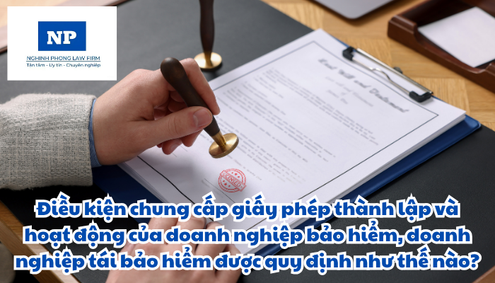 Điều kiện chung cấp giấy phép thành lập và hoạt động của doanh nghiệp bảo hiểm, doanh nghiệp tái bảo hiểm được quy định như thế nào?