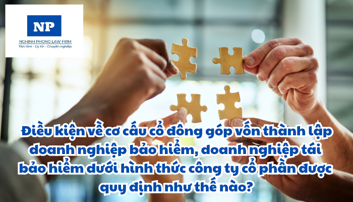 Điều kiện về cơ cấu cổ đông góp vốn thành lập doanh nghiệp bảo hiểm, doanh nghiệp tái bảo hiểm dưới hình thức công ty cổ phần được quy định như thế nào?