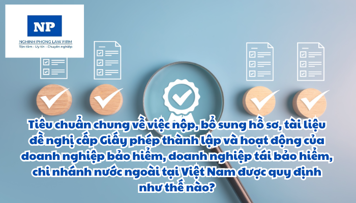 Tiêu chuẩn chung về việc nộp, bổ sung hồ sơ, tài liệu đề nghị cấp Giấy phép thành lập và hoạt động của doanh nghiệp bảo hiểm, doanh nghiệp tái bảo hiểm, chi nhánh nước ngoài tại Việt Nam được quy định như thế nào?