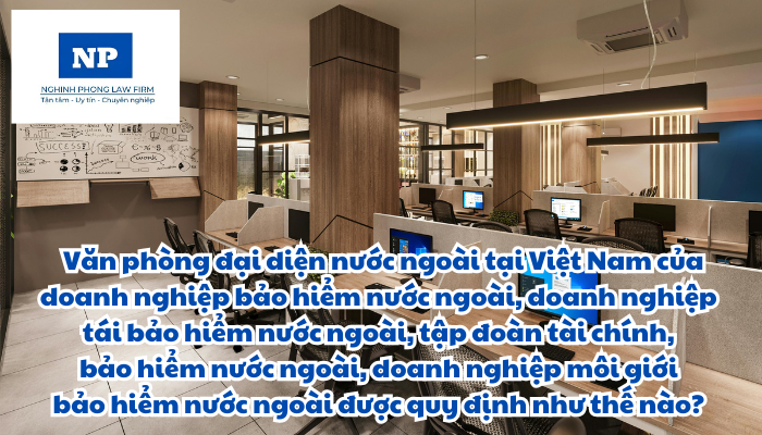 Văn phòng đại diện là gì? Văn phòng đại diện nước ngoài tại Việt Nam của doanh nghiệp bảo hiểm nước ngoài, doanh nghiệp tái bảo hiểm nước ngoài, tập đoàn tài chính, bảo hiểm nước ngoài, doanh nghiệp môi giới bảo hiểm nước ngoài được quy định như thế nào? Thủ tục cấp, cấp lại, sửa đổi, bổ sung, gia hạn, chấm dứt, thu hồi giấy phép đặt văn phòng đại diện nước ngoài tại Việt Nam được thực hiện như thế nào?