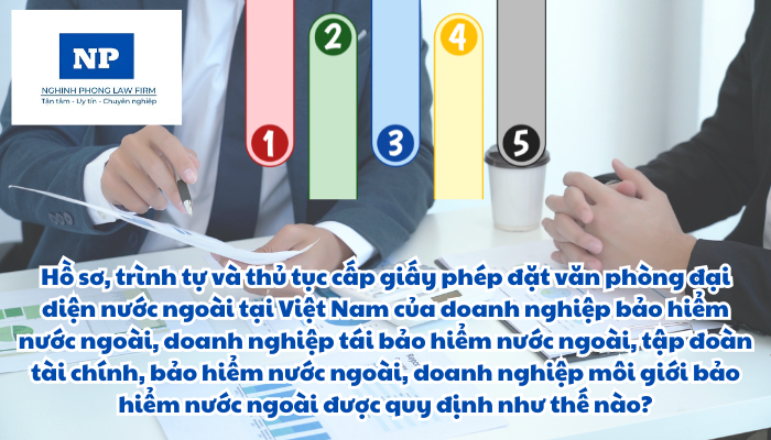 Hồ sơ, trình tự và thủ tục cấp giấy phép đặt văn phòng đại diện nước ngoài tại Việt Nam của doanh nghiệp bảo hiểm nước ngoài, doanh nghiệp tái bảo hiểm nước ngoài, tập đoàn tài chính, bảo hiểm nước ngoài, doanh nghiệp môi giới bảo hiểm nước ngoài được quy định như thế nào?