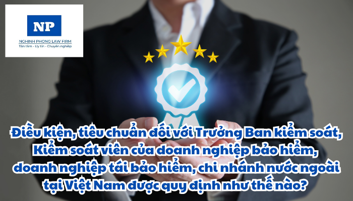 Điều kiện, tiêu chuẩn đối với Trưởng Ban kiểm soát, Kiểm soát viên của doanh nghiệp bảo hiểm, doanh nghiệp tái bảo hiểm, chi nhánh nước ngoài tại Việt Nam được quy định như thế nào?