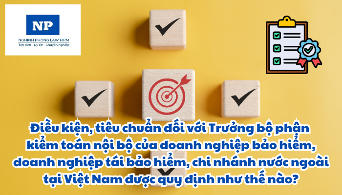 Điều kiện, tiêu chuẩn đối với Trưởng bộ phận kiểm toán nội bộ của doanh nghiệp bảo hiểm, doanh nghiệp tái bảo hiểm, chi nhánh nước ngoài tại Việt Nam được quy định như thế nào?