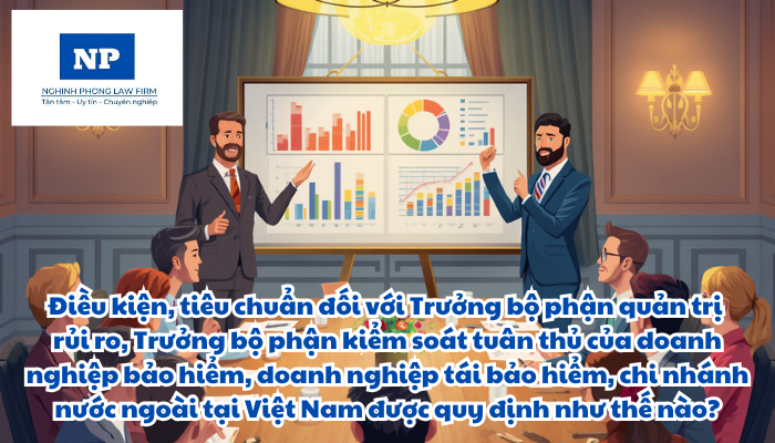 Điều kiện, tiêu chuẩn đối với Trưởng bộ phận quản trị rủi ro, Trưởng bộ phận kiểm soát tuân thủ của doanh nghiệp bảo hiểm, doanh nghiệp tái bảo hiểm, chi nhánh nước ngoài tại Việt Nam được quy định như thế nào?