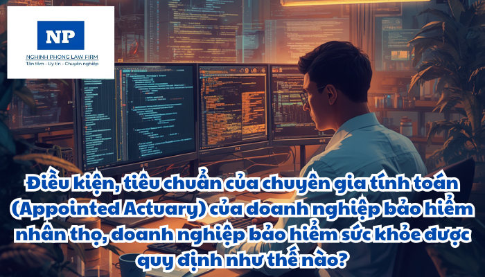 Điều kiện, tiêu chuẩn của chuyên gia tính toán (Appointed Actuary) của doanh nghiệp bảo hiểm nhân thọ, doanh nghiệp bảo hiểm sức khỏe được quy định như thế nào?