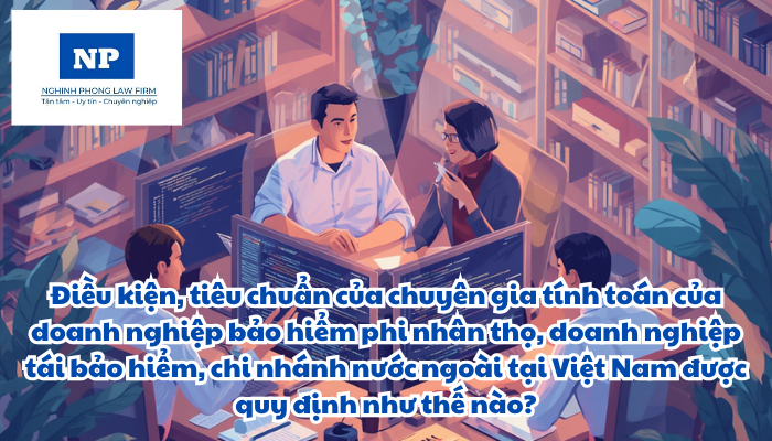 Điều kiện, tiêu chuẩn của chuyên gia tính toán của doanh nghiệp bảo hiểm phi nhân thọ, doanh nghiệp tái bảo hiểm, chi nhánh nước ngoài tại Việt Nam được quy định như thế nào?