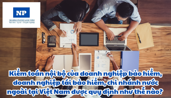 Kiểm toán nội bộ của doanh nghiệp bảo hiểm, doanh nghiệp tái bảo hiểm, chi nhánh nước ngoài tại Việt Nam được quy định như thế nào? Tổ chức và hoạt động kiểm toán nội bộ được thực hiện ra sao?