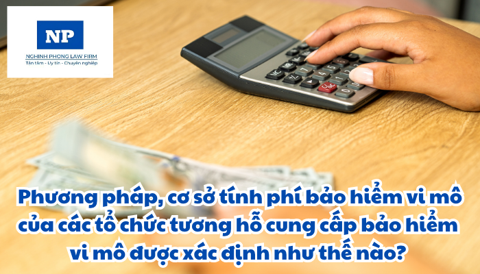 Phương pháp, cơ sở tính phí bảo hiểm vi mô của các tổ chức tương hỗ cung cấp bảo hiểm vi mô được xác định như thế nào?