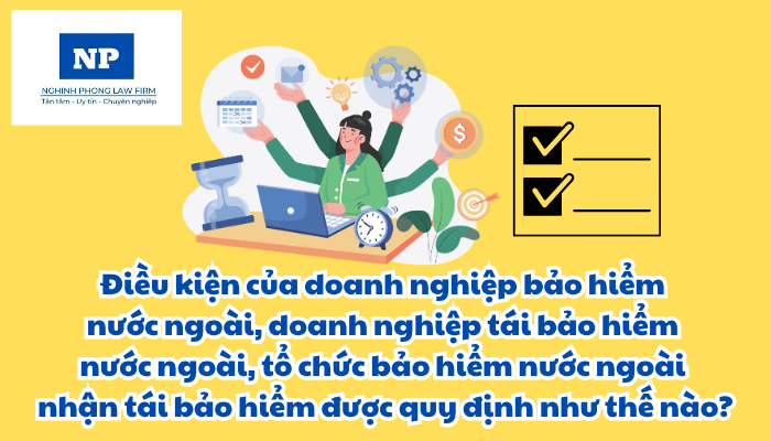 Điều kiện của doanh nghiệp bảo hiểm nước ngoài, doanh nghiệp tái bảo hiểm nước ngoài, tổ chức bảo hiểm nước ngoài nhận tái bảo hiểm được quy định như thế nào?