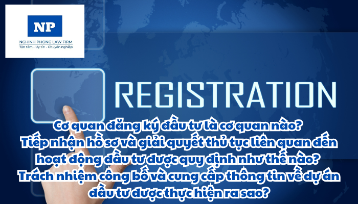 Cơ quan đăng ký đầu tư là cơ quan nào? Tiếp nhận hồ sơ và giải quyết thủ tục liên quan đến hoạt động đầu tư được quy định như thế nào? Trách nhiệm công bố và cung cấp thông tin về dự án đầu tư được thực hiện ra sao?