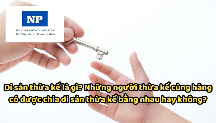 Di sản thừa kế là gì? Những người thừa kế cùng hàng có được chia di sản thừa kế bằng nhau hay không?