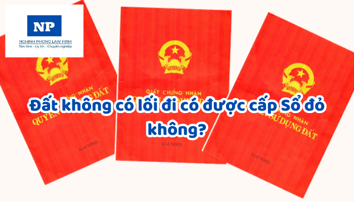 Đất không có lối đi có được cấp Sổ đỏ không?