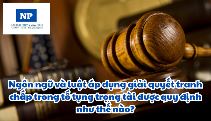 Ngôn ngữ và luật áp dụng giải quyết tranh chấp trong tố tụng trọng tài được quy định như thế nào?