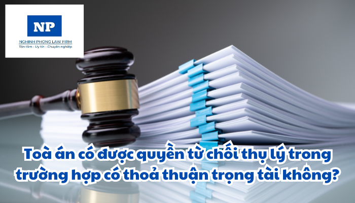 Toà án có được quyền từ chối thụ lý trong trường hợp có thoả thuận trọng tài không? Việc xác định Toà án có thẩm quyền đối với hoạt động trọng tài được quy định như thế nào?