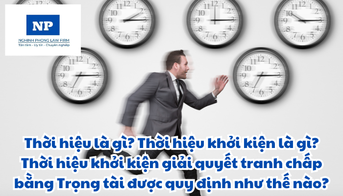 Thời hiệu là gì? Thời hiệu khởi kiện là gì? Thời hiệu khởi kiện giải quyết tranh chấp bằng Trọng tài được quy định như thế nào?