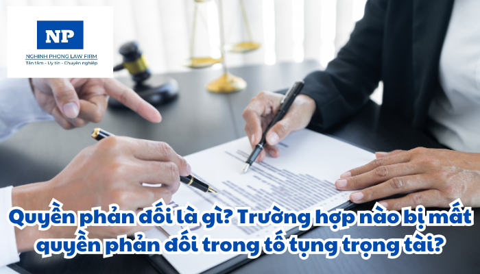 Quyền phản đối là gì? Trường hợp nào bị mất quyền phản đối trong tố tụng trọng tài?