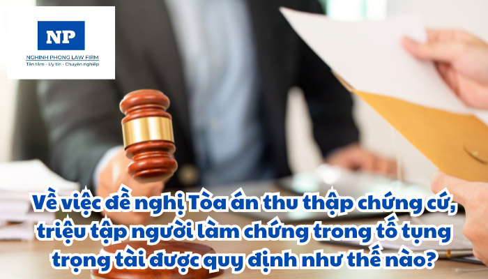 Về việc đề nghị Tòa án thu thập chứng cứ, triệu tập người làm chứng trong tố tụng trọng tài được quy định như thế nào?