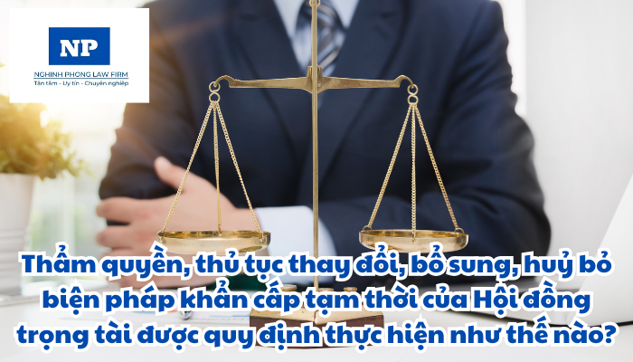 Thẩm quyền, thủ tục thay đổi, bổ sung, huỷ bỏ biện pháp khẩn cấp tạm thời của Hội đồng trọng tài được quy định thực hiện như thế nào?