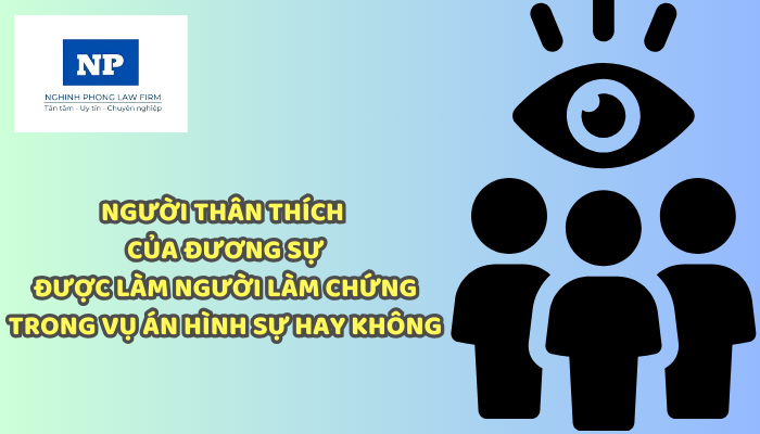 Người thân thích của đương sự được làm người làm chứng trong vụ án hình sự hay không? Đương sự trong vụ án hình sự gồm những ai?