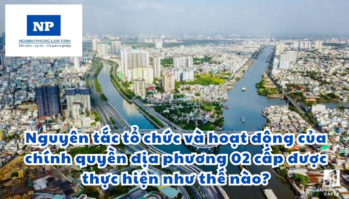 Nguyên tắc tổ chức và hoạt động của chính quyền địa phương 02 cấp được thực hiện như thế nào?