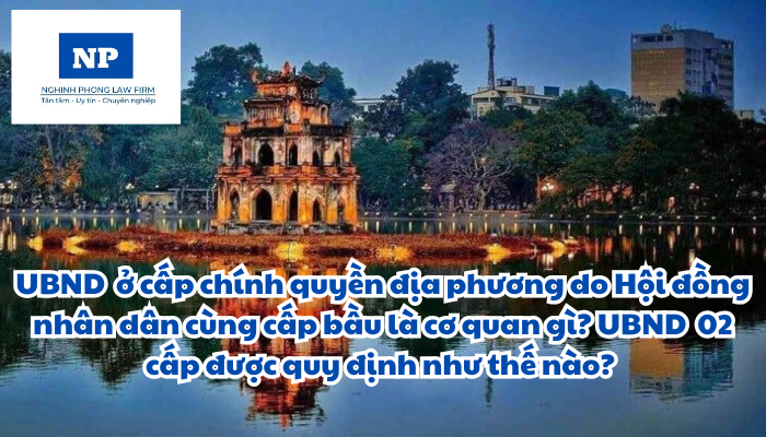 Ủy ban nhân dân ở cấp chính quyền địa phương do Hội đồng nhân dân cùng cấp bầu là cơ quan gì? Ủy ban nhân dân 02 cấp được quy định như thế nào?