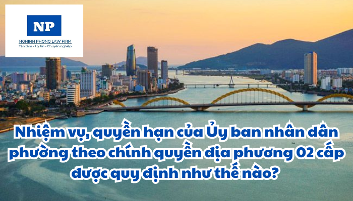 Nhiệm vụ, quyền hạn của Ủy ban nhân dân phường theo chính quyền địa phương 02 cấp được quy định như thế nào?