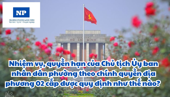 Nhiệm vụ, quyền hạn của Chủ tịch Ủy ban nhân dân phường theo chính quyền địa phương 02 cấp được quy định như thế nào?