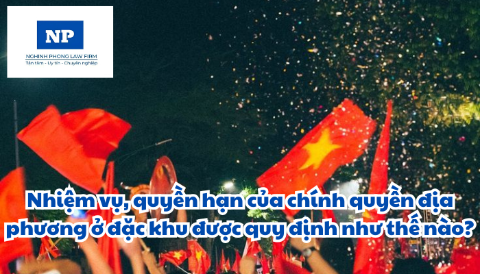 Nhiệm vụ, quyền hạn của chính quyền địa phương ở đặc khu được quy định như thế nào?