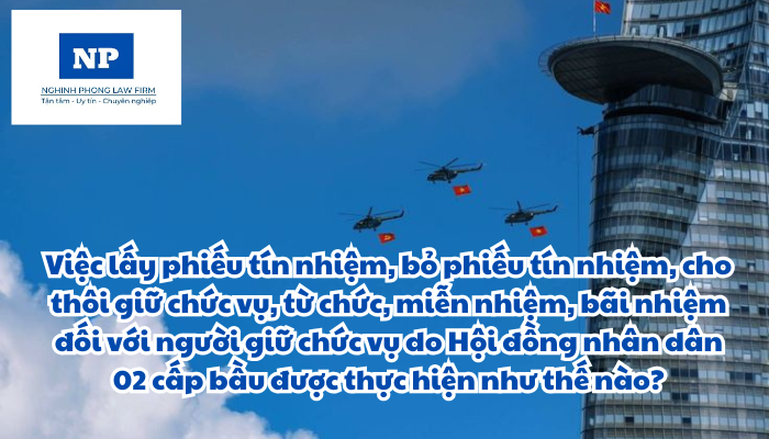Việc lấy phiếu tín nhiệm, bỏ phiếu tín nhiệm, cho thôi giữ chức vụ, từ chức, miễn nhiệm, bãi nhiệm đối với người giữ chức vụ do Hội đồng nhân dân 02 cấp bầu được thực hiện như thế nào?