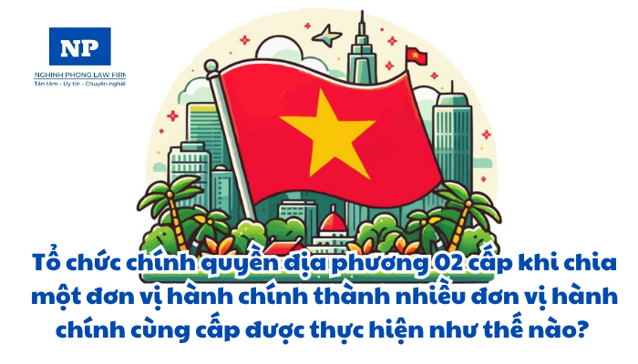 Tổ chức chính quyền địa phương 02 cấp khi chia một đơn vị hành chính thành nhiều đơn vị hành chính cùng cấp được thực hiện như thế nào?