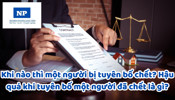 Khi nào thì một người bị tuyên bố chết? Hậu quả khi tuyên bố một người đã chết là gì?