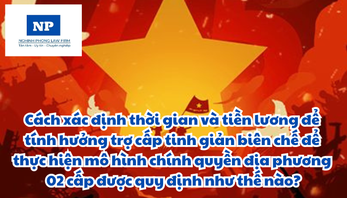 Cách xác định thời gian và tiền lương để tính hưởng trợ cấp tinh giản biên chế để thực hiện mô hình chính quyền địa phương 02 cấp được quy định như thế nào?